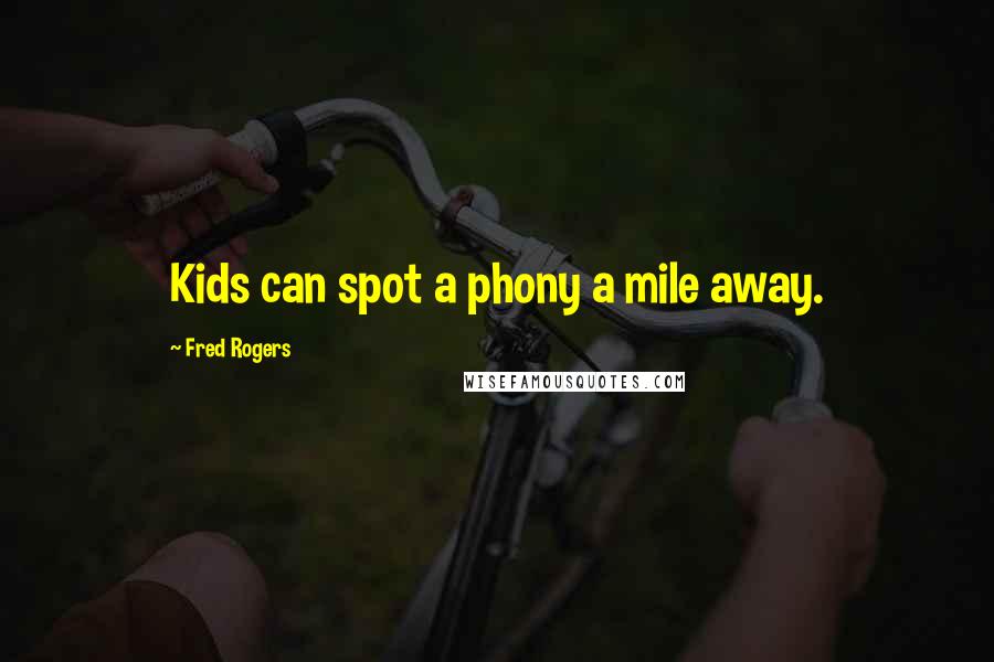 Fred Rogers Quotes: Kids can spot a phony a mile away.