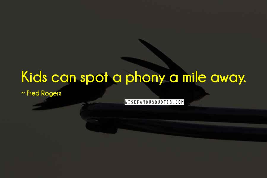 Fred Rogers Quotes: Kids can spot a phony a mile away.