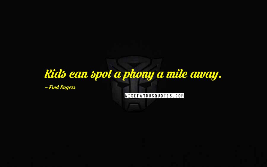 Fred Rogers Quotes: Kids can spot a phony a mile away.