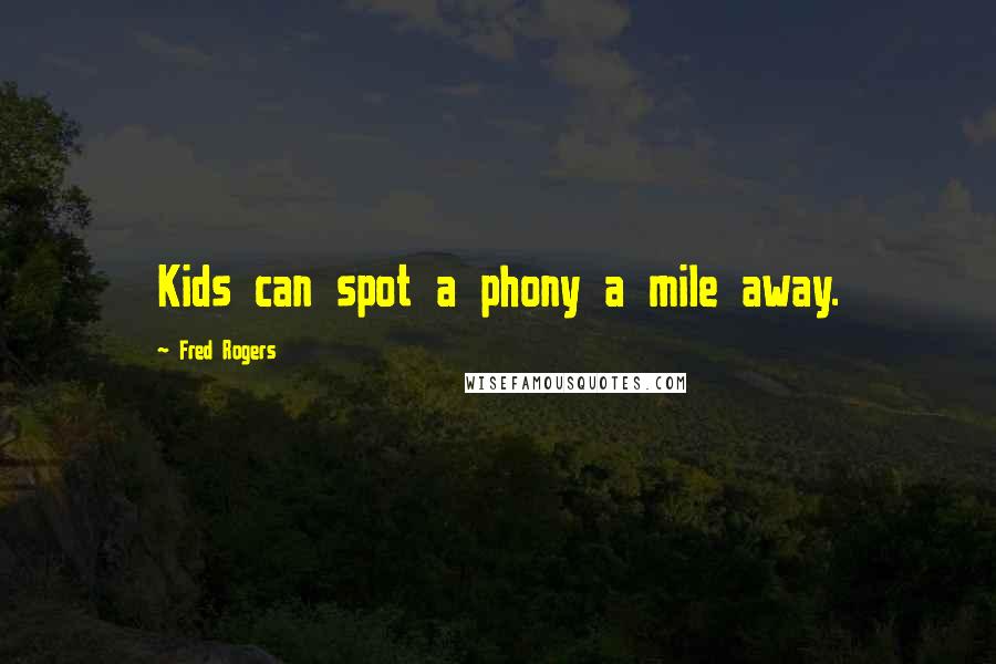 Fred Rogers Quotes: Kids can spot a phony a mile away.