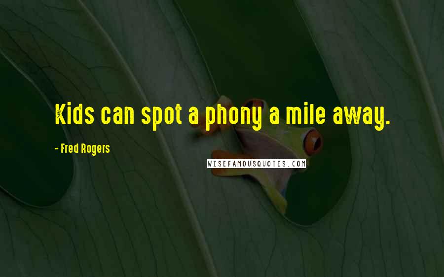 Fred Rogers Quotes: Kids can spot a phony a mile away.