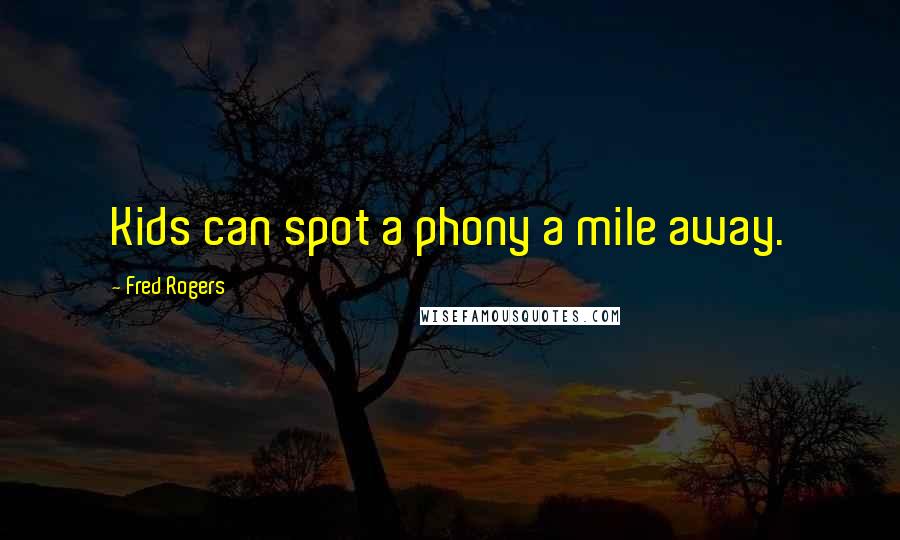 Fred Rogers Quotes: Kids can spot a phony a mile away.