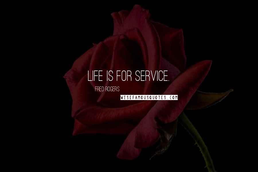 Fred Rogers Quotes: Life is for service.