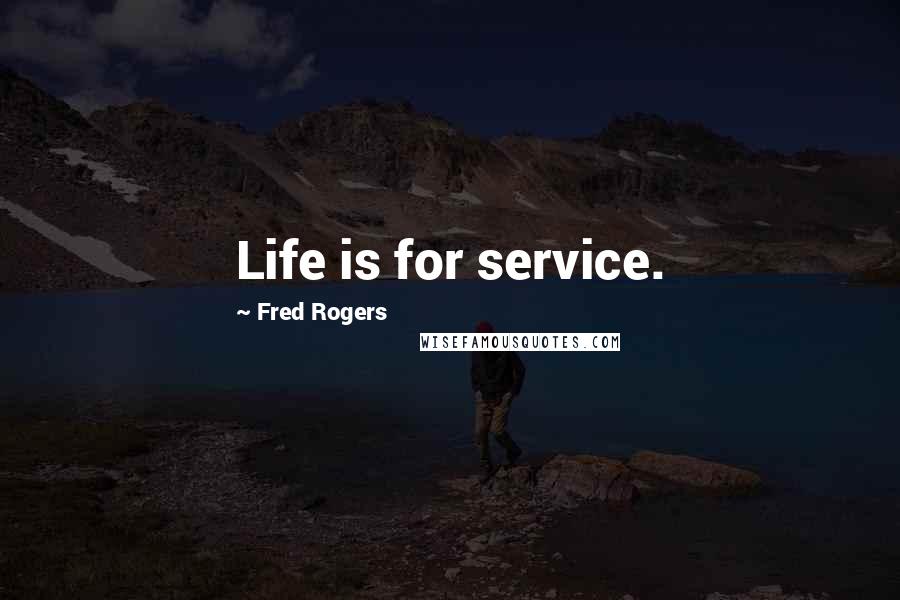 Fred Rogers Quotes: Life is for service.