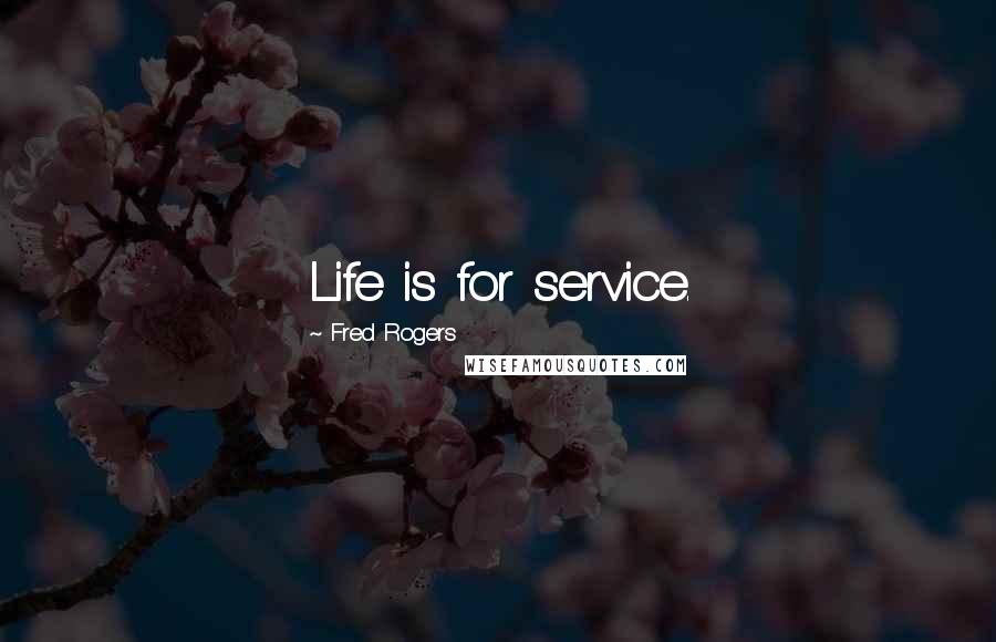 Fred Rogers Quotes: Life is for service.