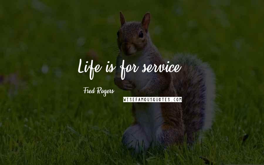 Fred Rogers Quotes: Life is for service.