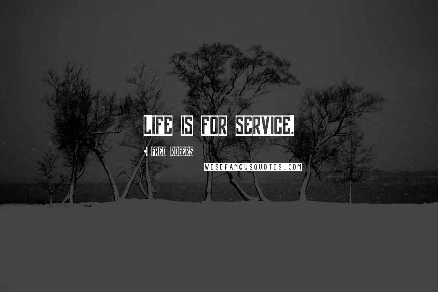 Fred Rogers Quotes: Life is for service.