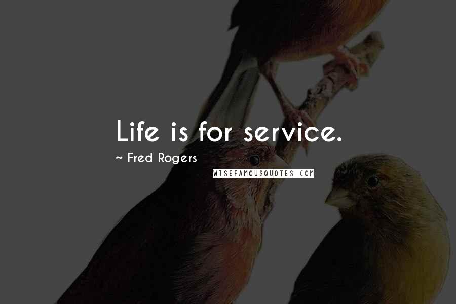 Fred Rogers Quotes: Life is for service.