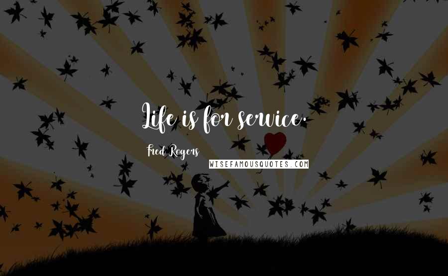 Fred Rogers Quotes: Life is for service.