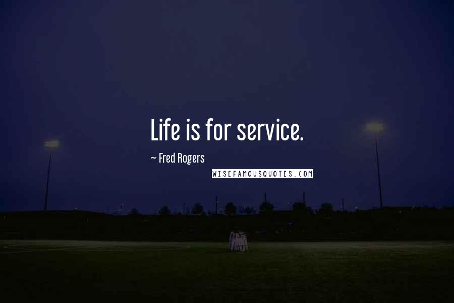 Fred Rogers Quotes: Life is for service.