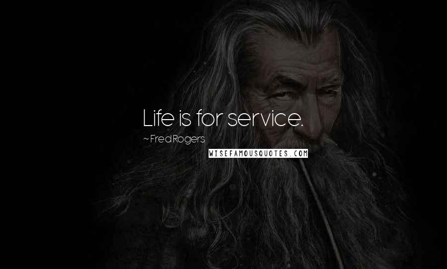 Fred Rogers Quotes: Life is for service.