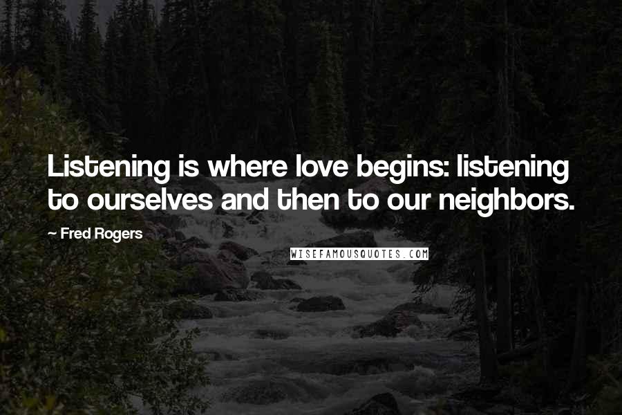 Fred Rogers Quotes: Listening is where love begins: listening to ourselves and then to our neighbors.