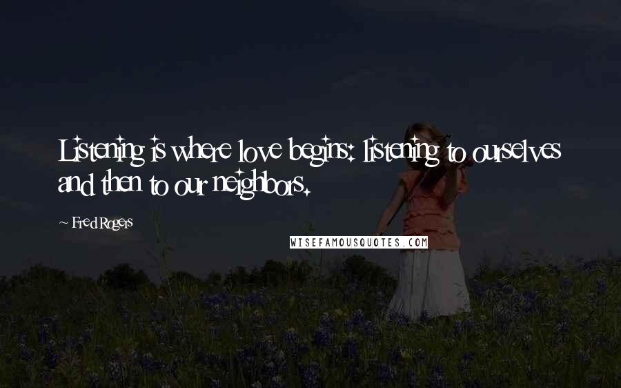 Fred Rogers Quotes: Listening is where love begins: listening to ourselves and then to our neighbors.