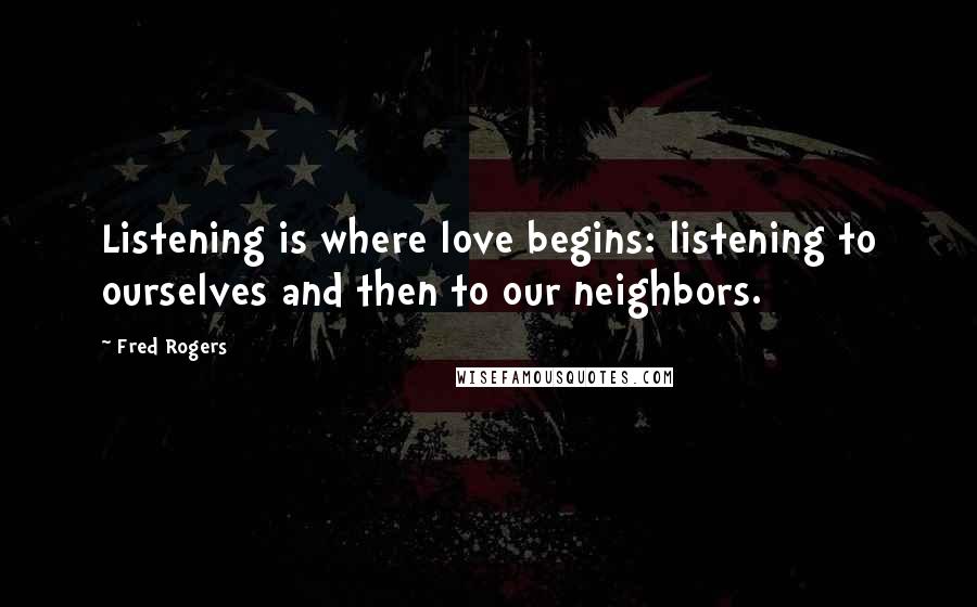 Fred Rogers Quotes: Listening is where love begins: listening to ourselves and then to our neighbors.