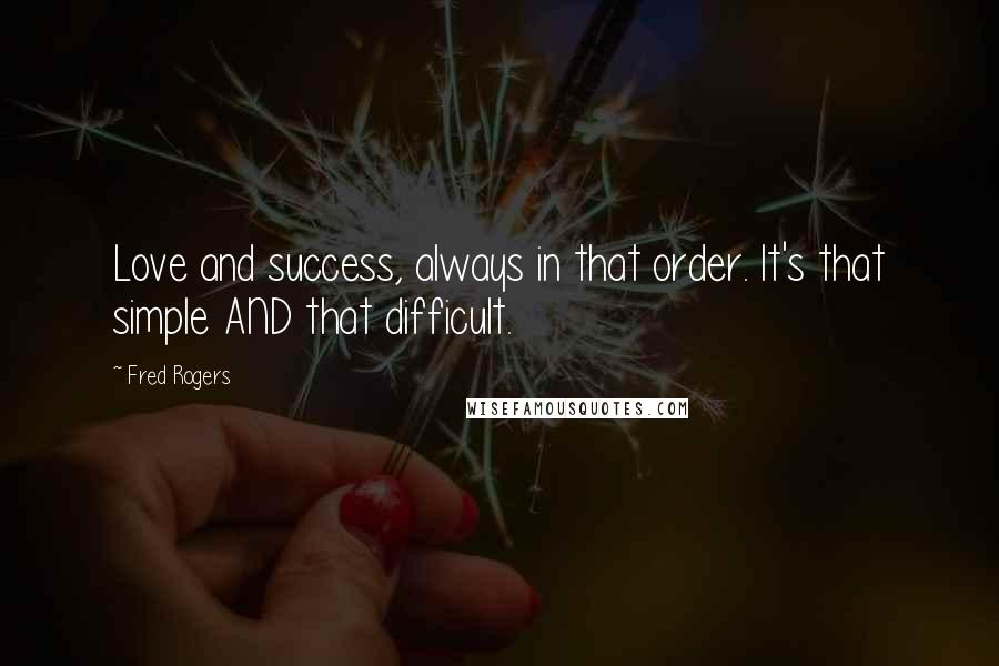 Fred Rogers Quotes: Love and success, always in that order. It's that simple AND that difficult.