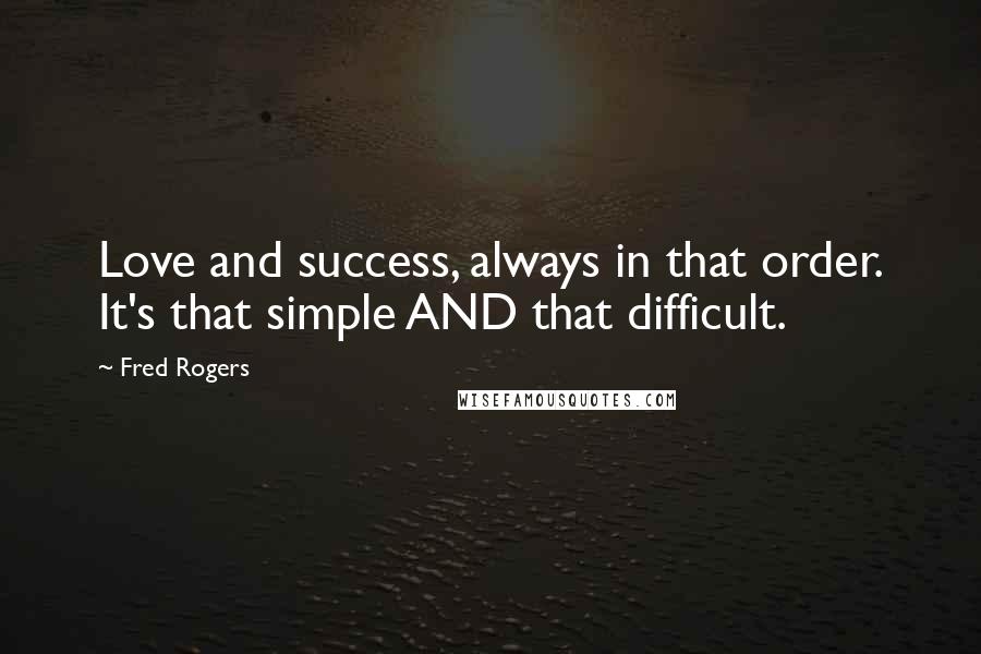 Fred Rogers Quotes: Love and success, always in that order. It's that simple AND that difficult.