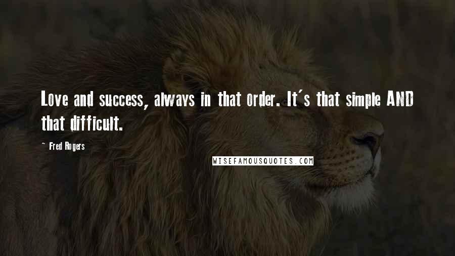 Fred Rogers Quotes: Love and success, always in that order. It's that simple AND that difficult.