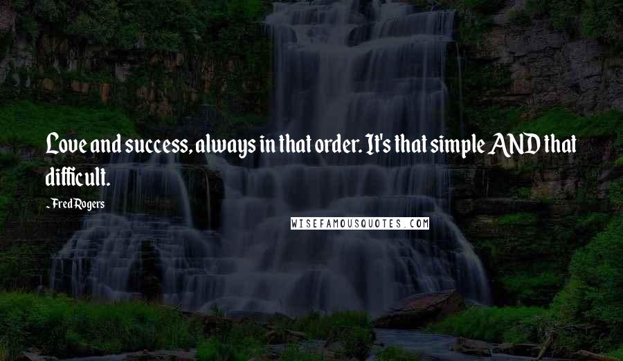 Fred Rogers Quotes: Love and success, always in that order. It's that simple AND that difficult.