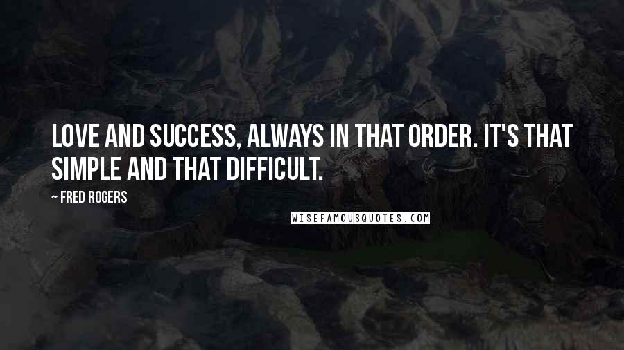 Fred Rogers Quotes: Love and success, always in that order. It's that simple AND that difficult.