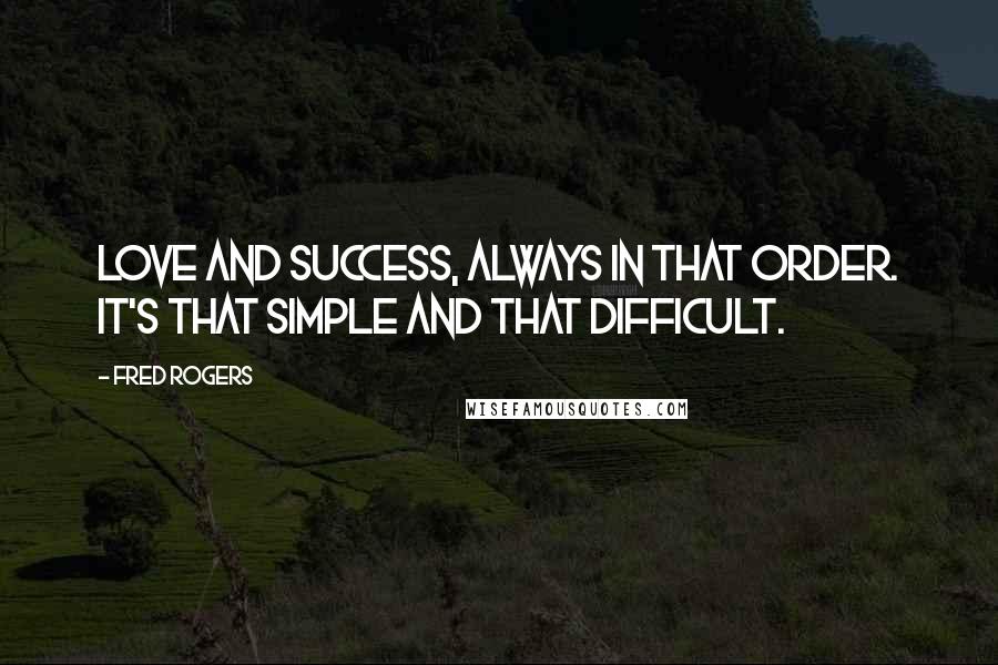 Fred Rogers Quotes: Love and success, always in that order. It's that simple AND that difficult.