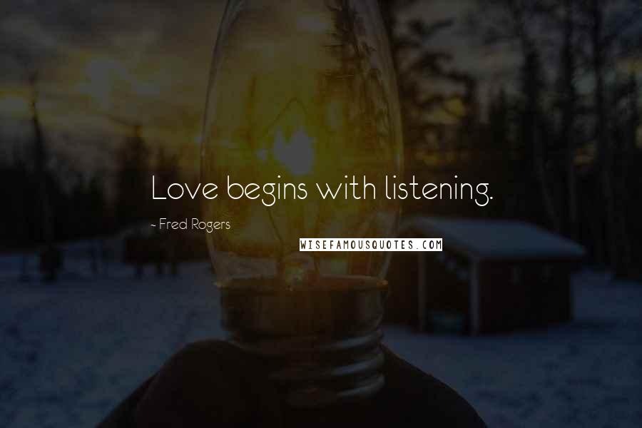 Fred Rogers Quotes: Love begins with listening.