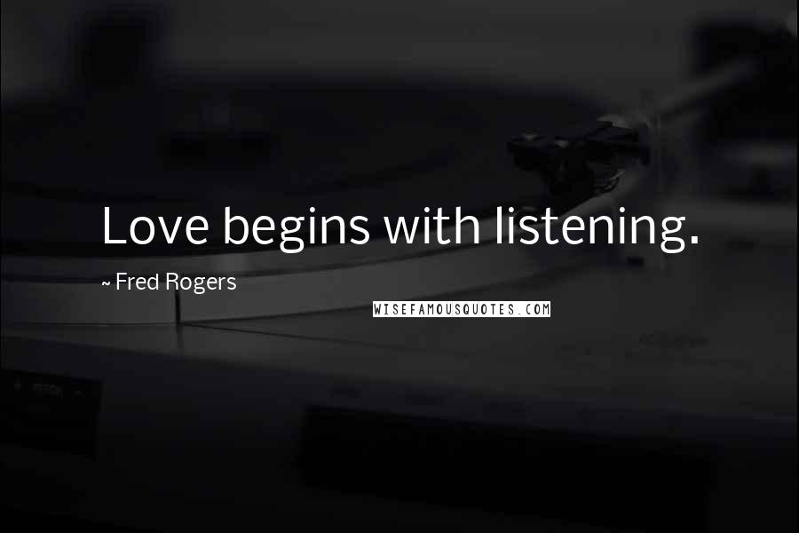 Fred Rogers Quotes: Love begins with listening.