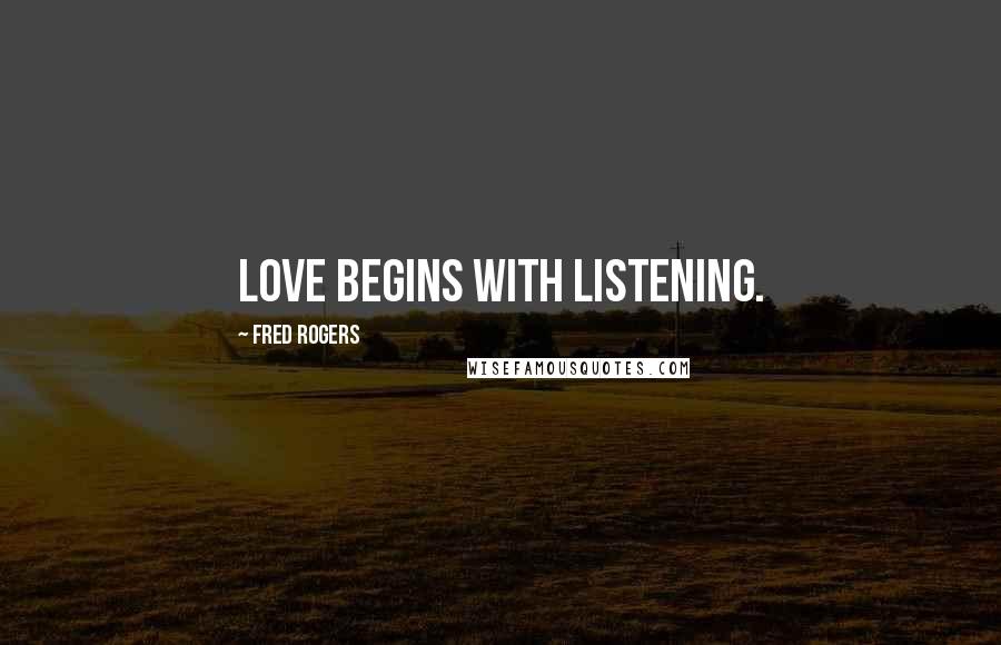 Fred Rogers Quotes: Love begins with listening.