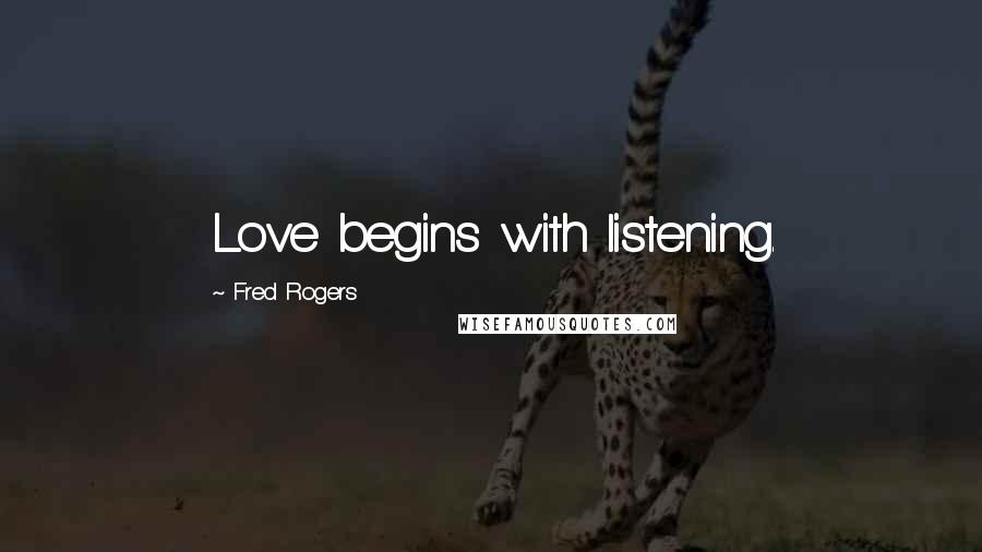 Fred Rogers Quotes: Love begins with listening.