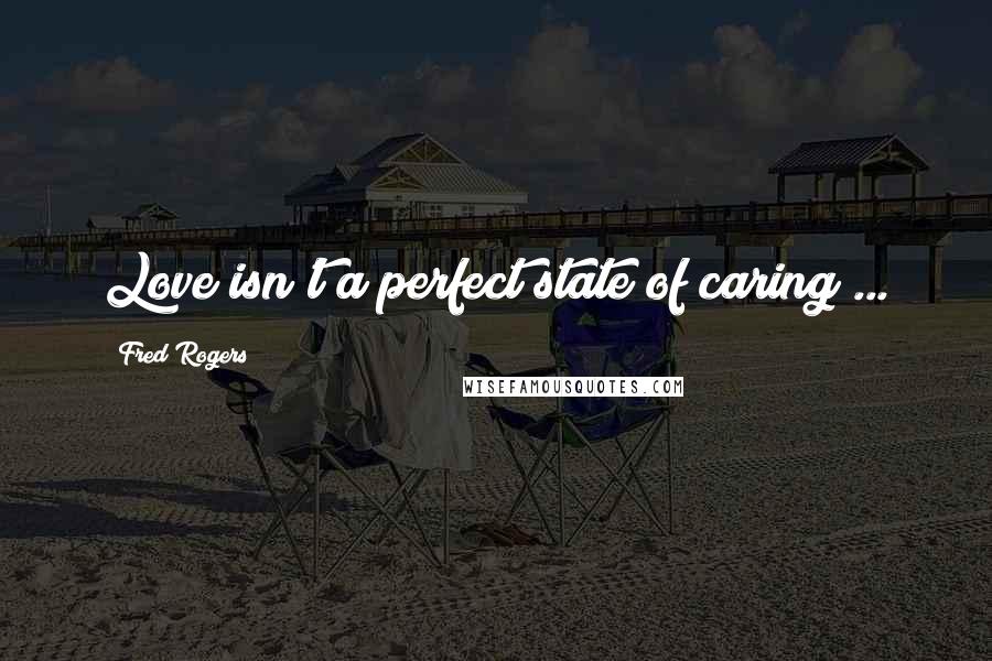 Fred Rogers Quotes: Love isn't a perfect state of caring ...