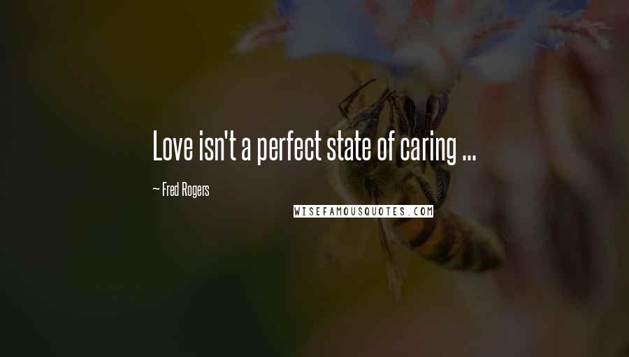 Fred Rogers Quotes: Love isn't a perfect state of caring ...