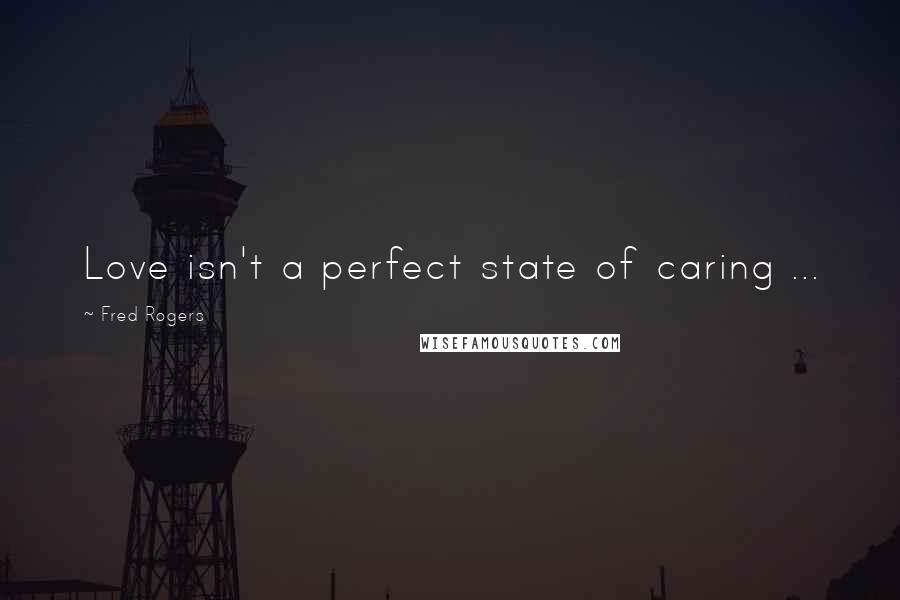 Fred Rogers Quotes: Love isn't a perfect state of caring ...