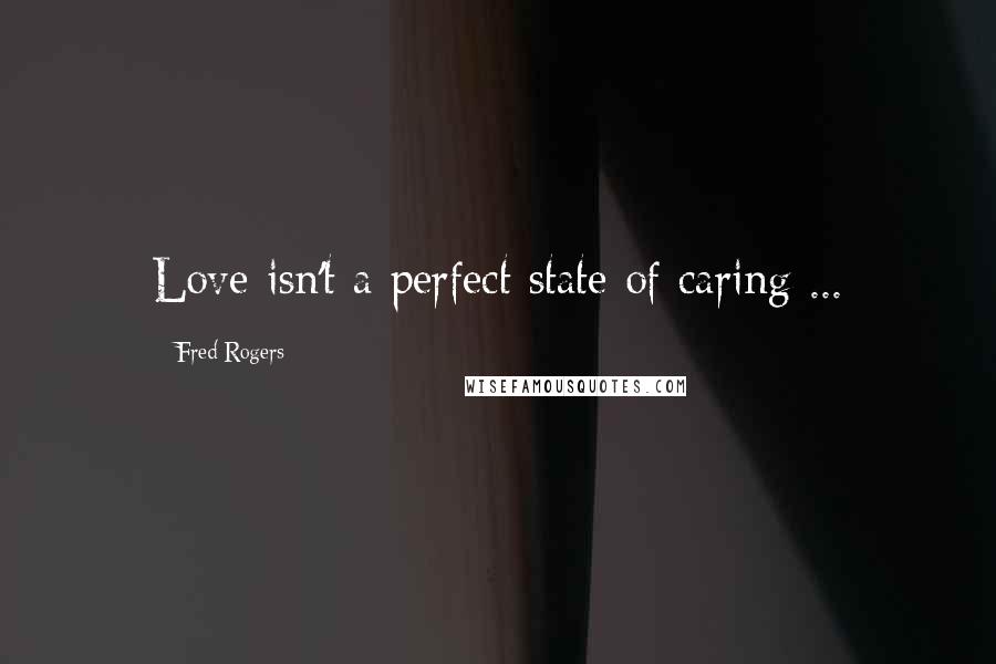 Fred Rogers Quotes: Love isn't a perfect state of caring ...