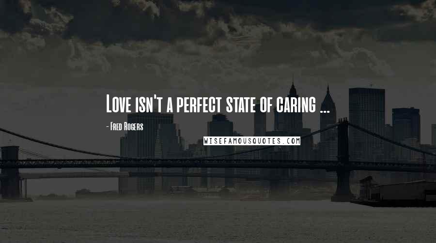 Fred Rogers Quotes: Love isn't a perfect state of caring ...