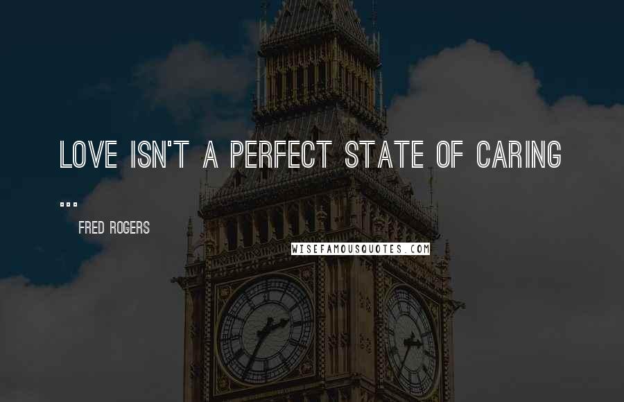 Fred Rogers Quotes: Love isn't a perfect state of caring ...