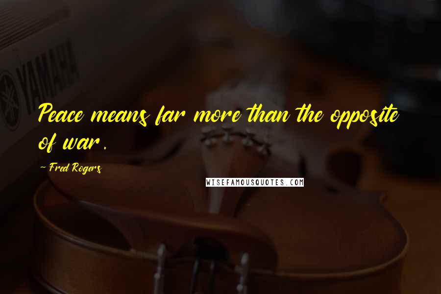 Fred Rogers Quotes: Peace means far more than the opposite of war.