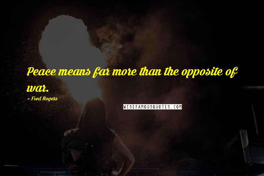 Fred Rogers Quotes: Peace means far more than the opposite of war.