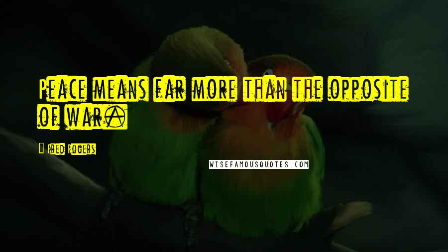 Fred Rogers Quotes: Peace means far more than the opposite of war.