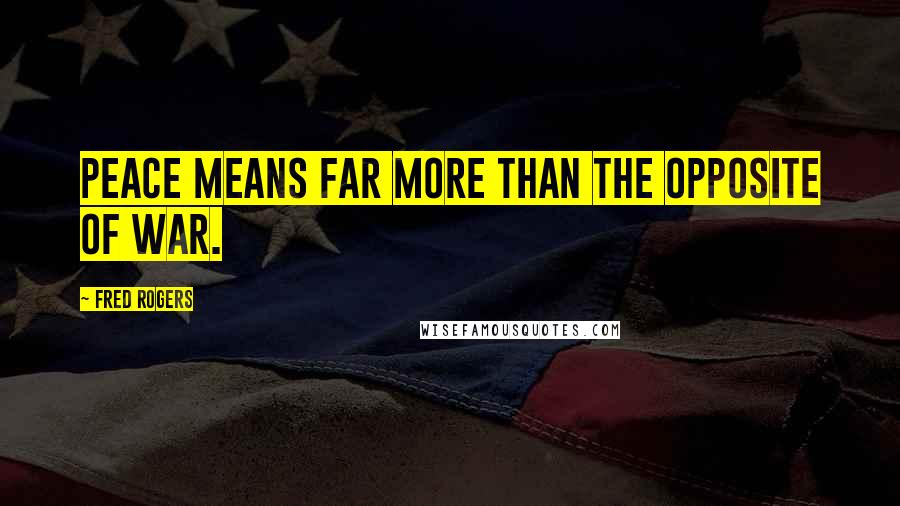 Fred Rogers Quotes: Peace means far more than the opposite of war.