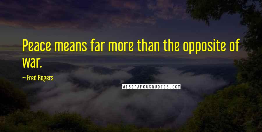 Fred Rogers Quotes: Peace means far more than the opposite of war.