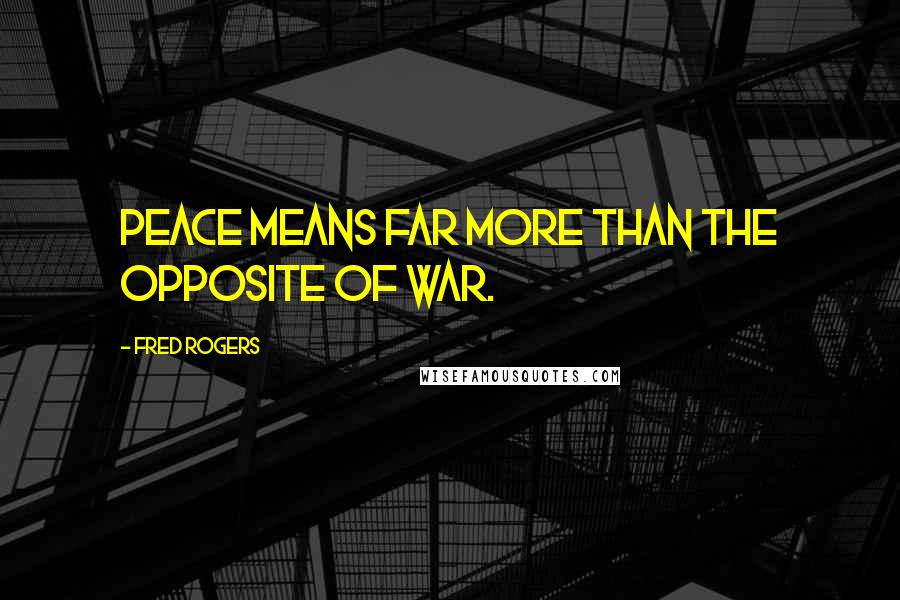 Fred Rogers Quotes: Peace means far more than the opposite of war.