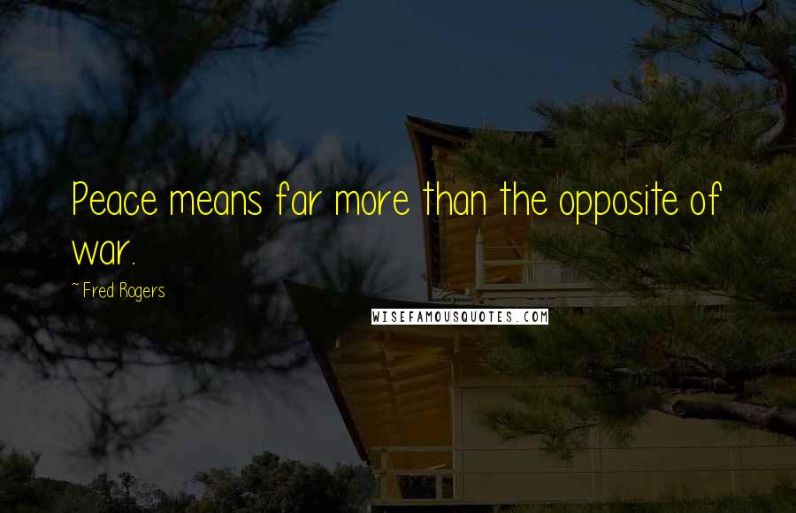 Fred Rogers Quotes: Peace means far more than the opposite of war.