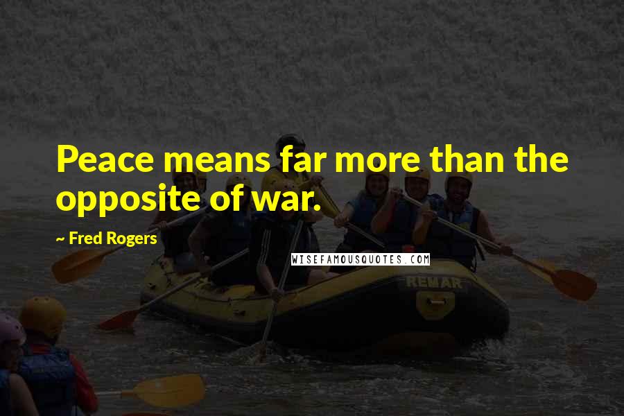 Fred Rogers Quotes: Peace means far more than the opposite of war.
