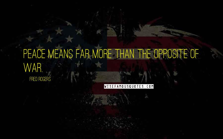 Fred Rogers Quotes: Peace means far more than the opposite of war.