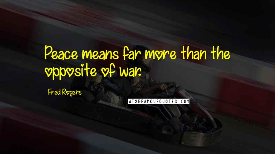 Fred Rogers Quotes: Peace means far more than the opposite of war.