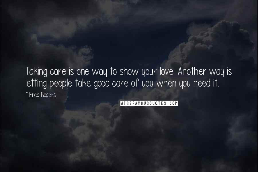 Fred Rogers Quotes: Taking care is one way to show your love. Another way is letting people take good care of you when you need it.