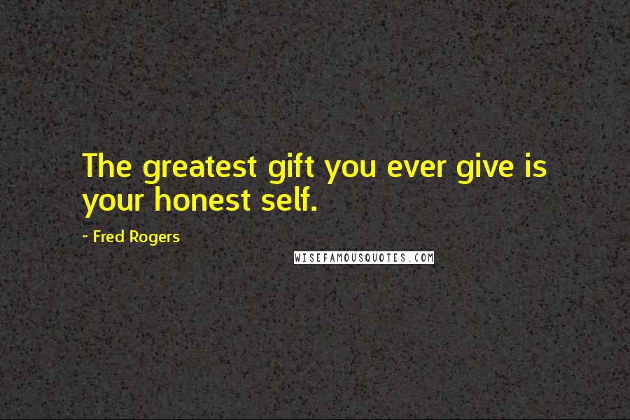 Fred Rogers Quotes: The greatest gift you ever give is your honest self.