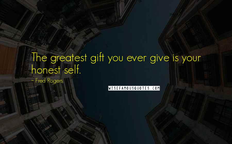 Fred Rogers Quotes: The greatest gift you ever give is your honest self.