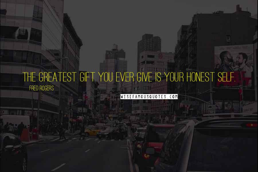 Fred Rogers Quotes: The greatest gift you ever give is your honest self.