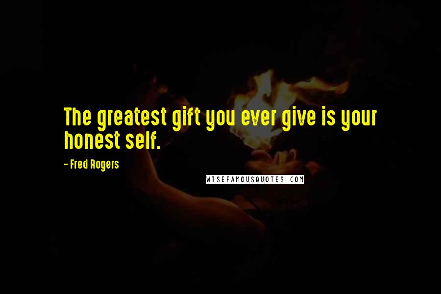 Fred Rogers Quotes: The greatest gift you ever give is your honest self.