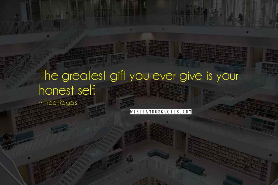 Fred Rogers Quotes: The greatest gift you ever give is your honest self.